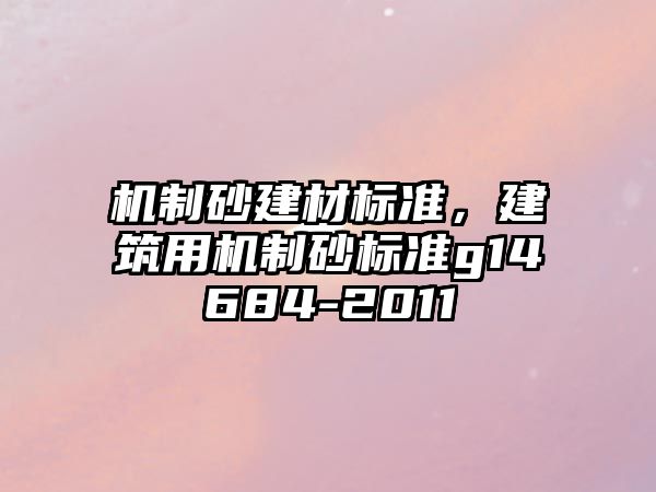 機制砂建材標準，建筑用機制砂標準g14684-2011