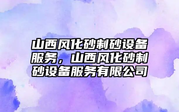 山西風化砂制砂設備服務，山西風化砂制砂設備服務有限公司