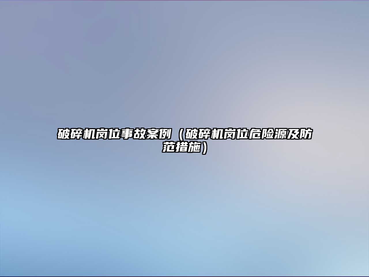 破碎機崗位事故案例（破碎機崗位危險源及防范措施）