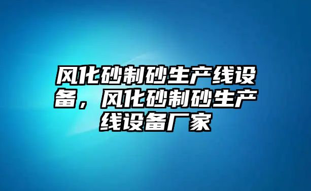 風化砂制砂生產線設備，風化砂制砂生產線設備廠家