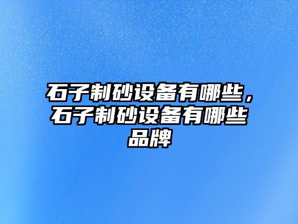 石子制砂設備有哪些，石子制砂設備有哪些品牌