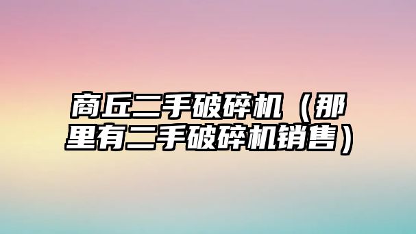 商丘二手破碎機（那里有二手破碎機銷售）