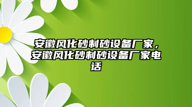 安徽風化砂制砂設備廠家，安徽風化砂制砂設備廠家電話