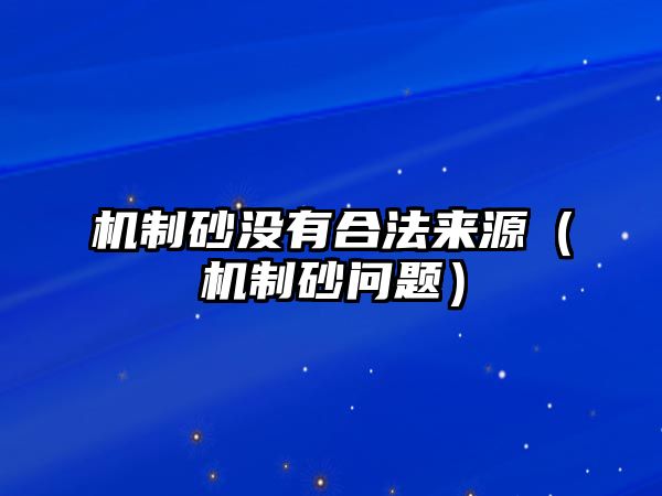 機制砂沒有合法來源（機制砂問題）