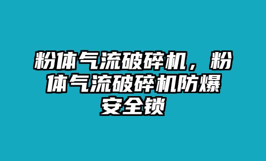 粉體氣流破碎機，粉體氣流破碎機防爆安全鎖