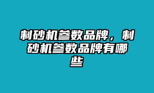 制砂機參數品牌，制砂機參數品牌有哪些