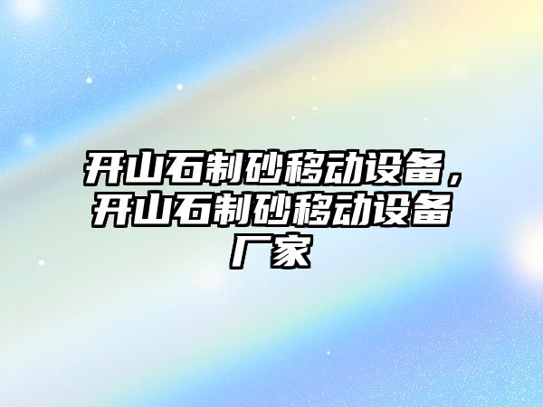 開山石制砂移動設備，開山石制砂移動設備廠家