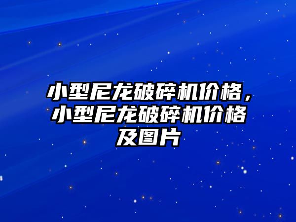 小型尼龍破碎機價格，小型尼龍破碎機價格及圖片