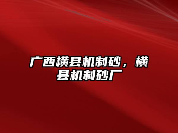 廣西橫縣機制砂，橫縣機制砂廠