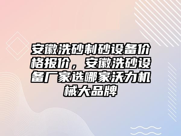 安徽洗砂制砂設備價格報價，安徽洗砂設備廠家選哪家沃力機械大品牌