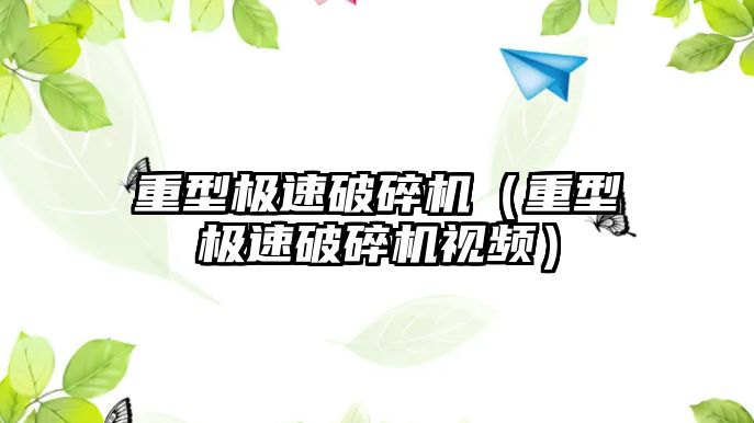 重型極速破碎機（重型極速破碎機視頻）