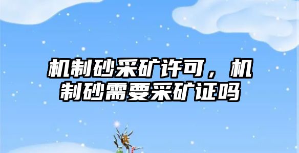 機(jī)制砂采礦許可，機(jī)制砂需要采礦證嗎