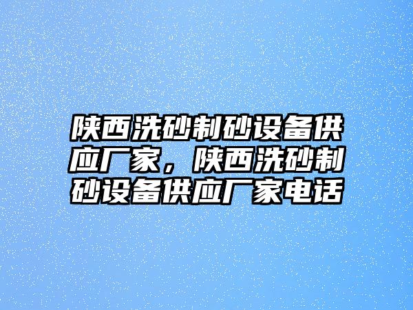 陜西洗砂制砂設備供應廠家，陜西洗砂制砂設備供應廠家電話