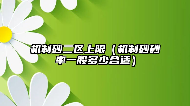 機制砂二區上限（機制砂砂率一般多少合適）