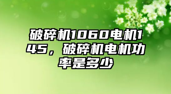 破碎機1060電機145，破碎機電機功率是多少