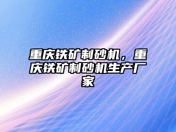 重慶鐵礦制砂機，重慶鐵礦制砂機生產廠家