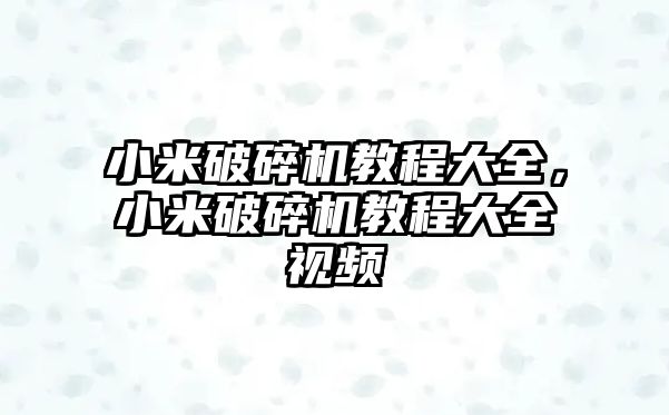 小米破碎機教程大全，小米破碎機教程大全視頻