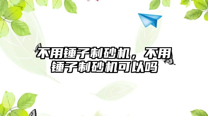 不用錘子制砂機，不用錘子制砂機可以嗎