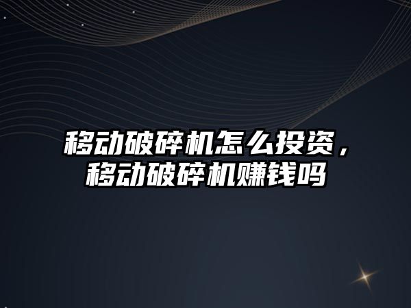 移動破碎機怎么投資，移動破碎機賺錢嗎