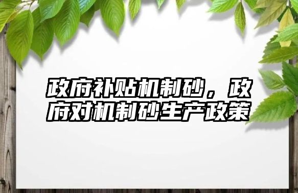 政府補貼機制砂，政府對機制砂生產政策