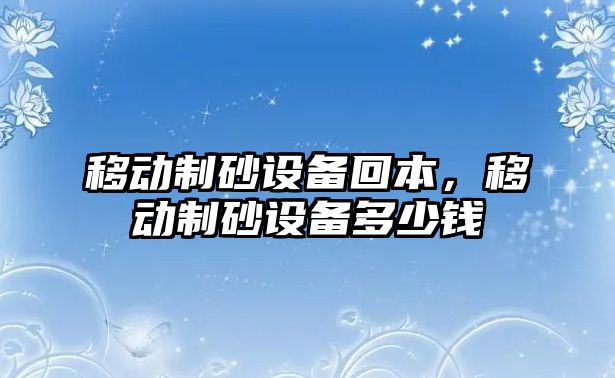 移動制砂設備回本，移動制砂設備多少錢