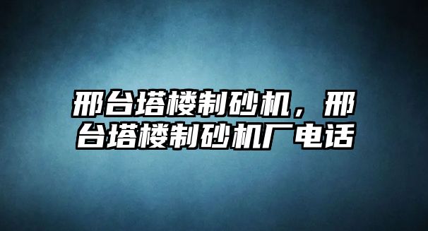 邢臺塔樓制砂機，邢臺塔樓制砂機廠電話