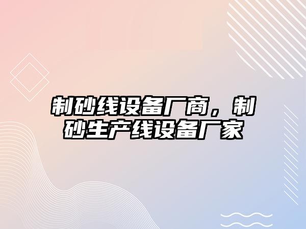 制砂線設備廠商，制砂生產線設備廠家