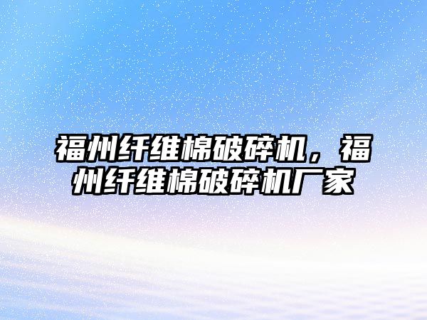 福州纖維棉破碎機，福州纖維棉破碎機廠家