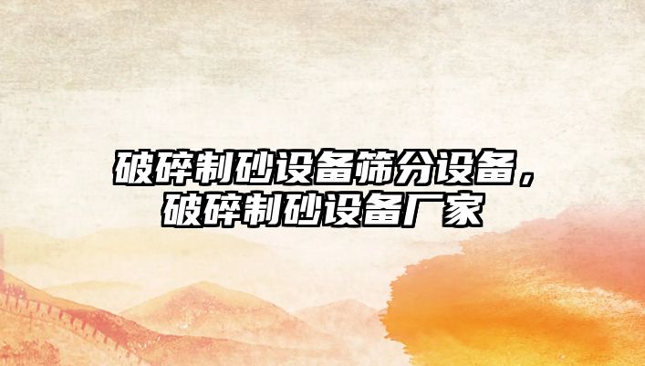 破碎制砂設備篩分設備，破碎制砂設備廠家