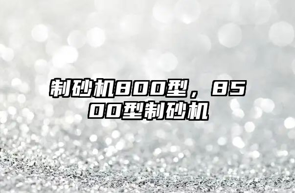 制砂機800型，8500型制砂機