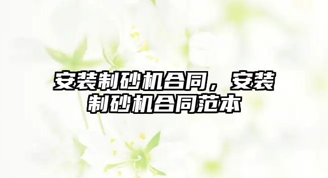 安裝制砂機合同，安裝制砂機合同范本