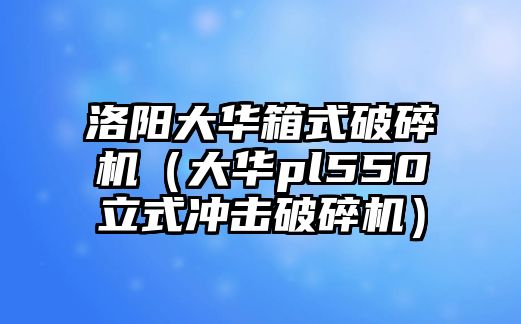 洛陽大華箱式破碎機（大華pl550立式沖擊破碎機）