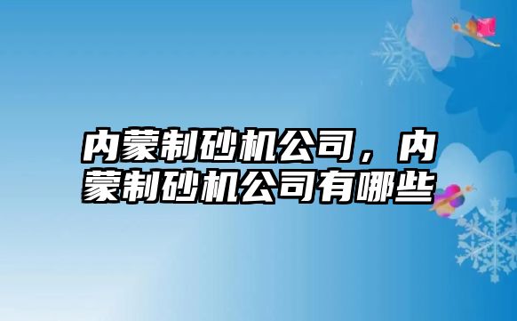 內(nèi)蒙制砂機公司，內(nèi)蒙制砂機公司有哪些