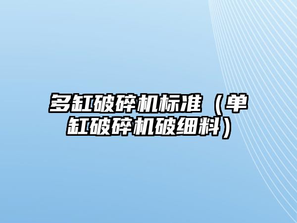 多缸破碎機(jī)標(biāo)準(zhǔn)（單缸破碎機(jī)破細(xì)料）