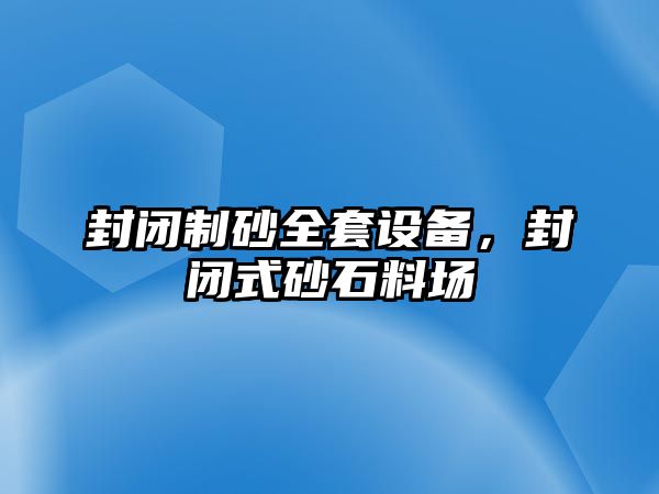 封閉制砂全套設備，封閉式砂石料場