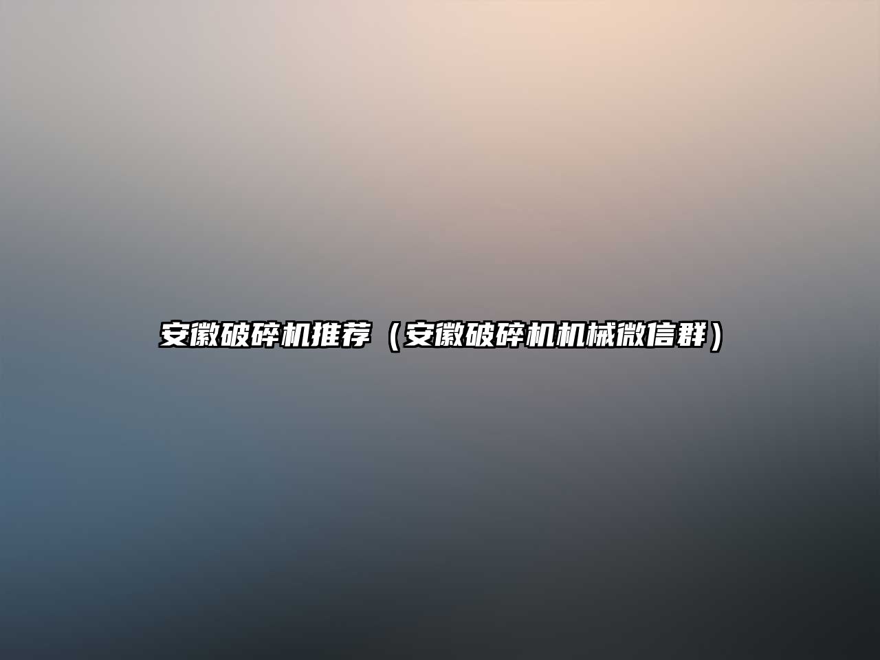 安徽破碎機推薦（安徽破碎機機械微信群）