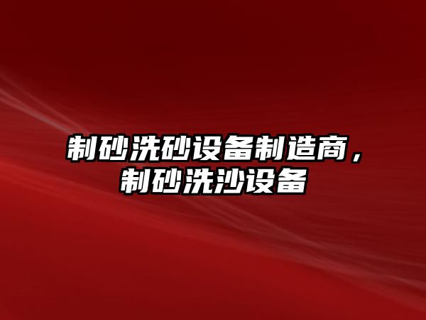 制砂洗砂設備制造商，制砂洗沙設備