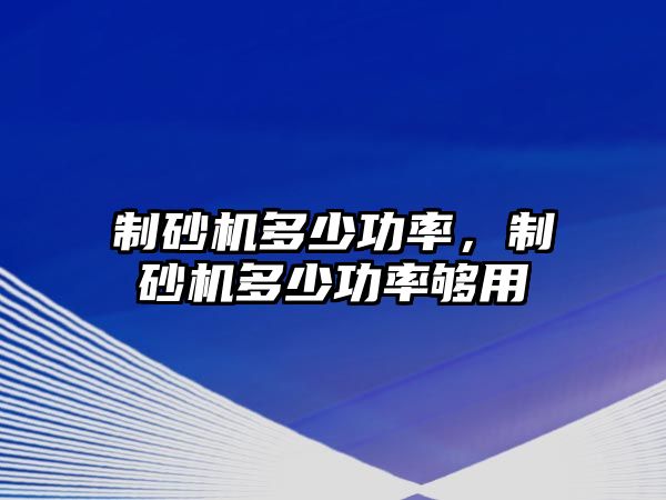 制砂機多少功率，制砂機多少功率夠用