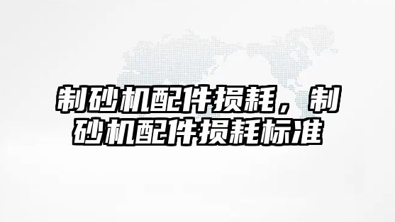 制砂機配件損耗，制砂機配件損耗標準