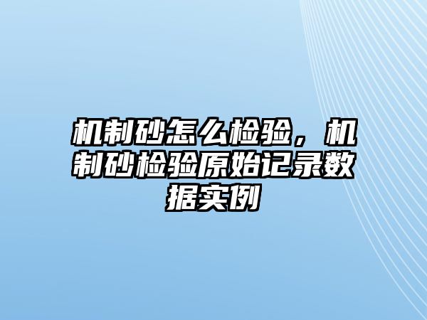 機(jī)制砂怎么檢驗(yàn)，機(jī)制砂檢驗(yàn)原始記錄數(shù)據(jù)實(shí)例