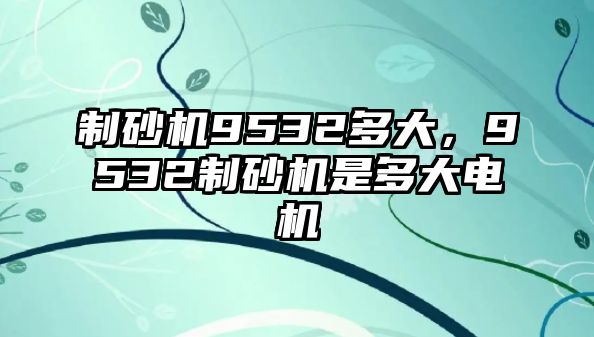 制砂機(jī)9532多大，9532制砂機(jī)是多大電機(jī)