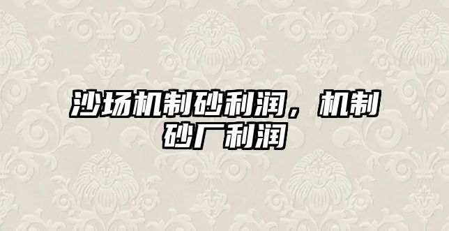 沙場機制砂利潤，機制砂廠利潤