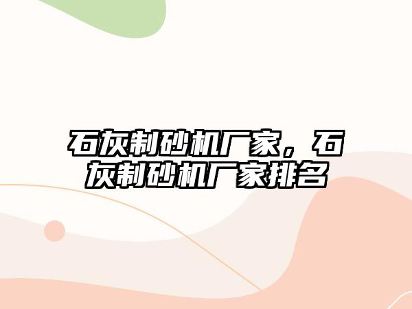 石灰制砂機廠家，石灰制砂機廠家排名