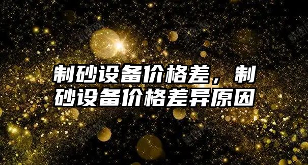 制砂設備價格差，制砂設備價格差異原因