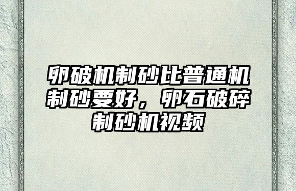 卵破機制砂比普通機制砂要好，卵石破碎制砂機視頻