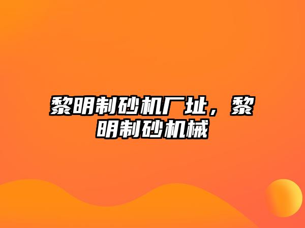 黎明制砂機廠址，黎明制砂機械