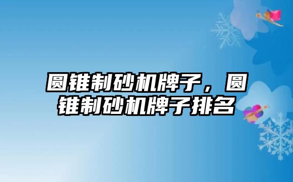 圓錐制砂機牌子，圓錐制砂機牌子排名