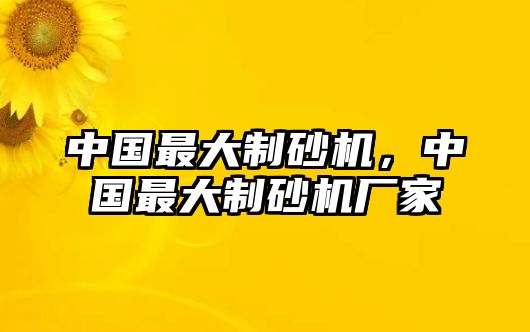 中國最大制砂機，中國最大制砂機廠家