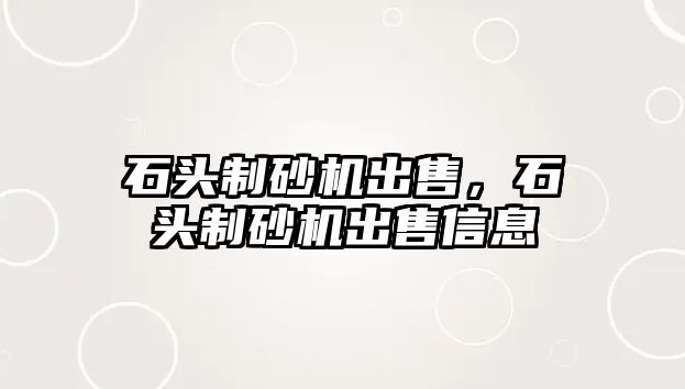 石頭制砂機出售，石頭制砂機出售信息