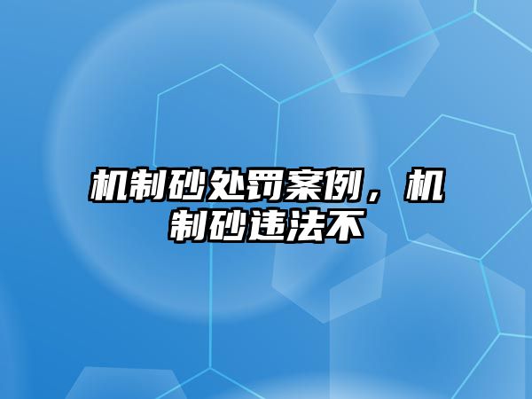 機制砂處罰案例，機制砂違法不